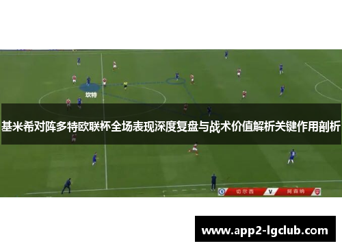 基米希对阵多特欧联杯全场表现深度复盘与战术价值解析关键作用剖析