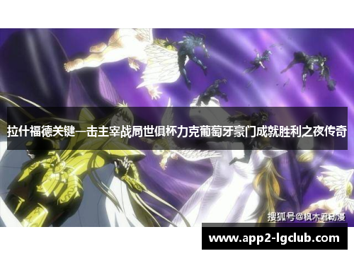 拉什福德关键一击主宰战局世俱杯力克葡萄牙豪门成就胜利之夜传奇