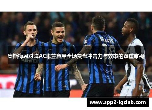 奥斯梅恩对阵AC米兰意甲全场复盘冲击力与效率的双重审视