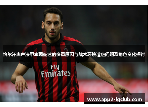 恰尔汗奥卢法甲表现低迷的多重原因与战术环境适应问题及角色变化探讨