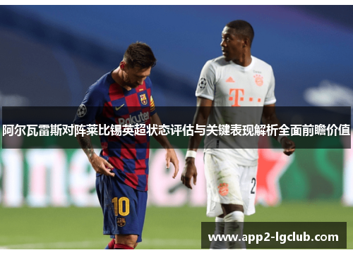 阿尔瓦雷斯对阵莱比锡英超状态评估与关键表现解析全面前瞻价值 阿尔瓦雷斯对阵莱比锡英超状态评估与关键表现解析全面前瞻价值