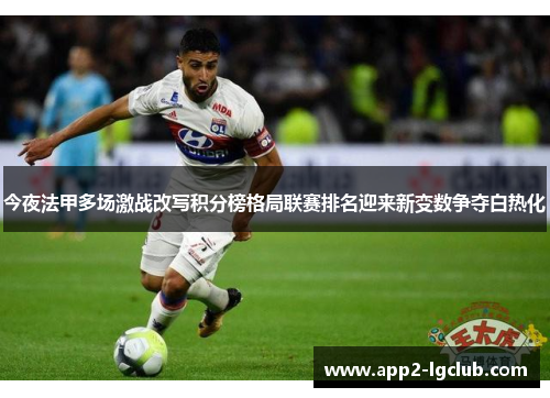 今夜法甲多场激战改写积分榜格局联赛排名迎来新变数争夺白热化