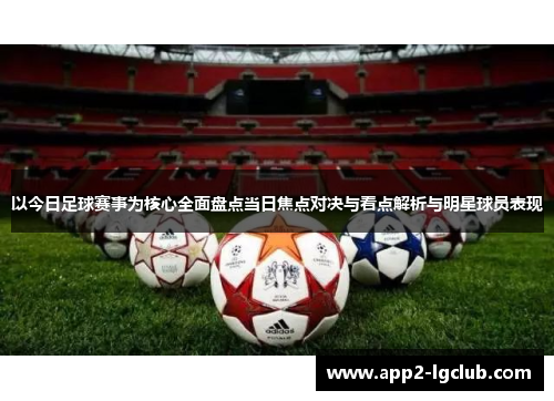 以今日足球赛事为核心全面盘点当日焦点对决与看点解析与明星球员表现