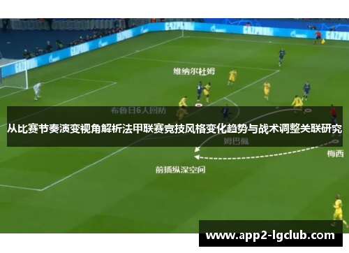 从比赛节奏演变视角解析法甲联赛竞技风格变化趋势与战术调整关联研究