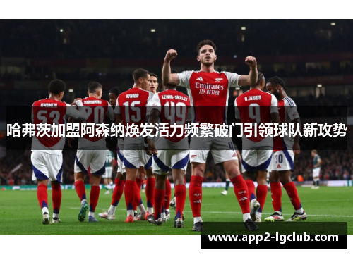 哈弗茨加盟阿森纳焕发活力频繁破门引领球队新攻势