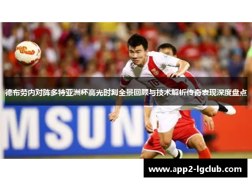 德布劳内对阵多特亚洲杯高光时刻全景回顾与技术解析传奇表现深度盘点