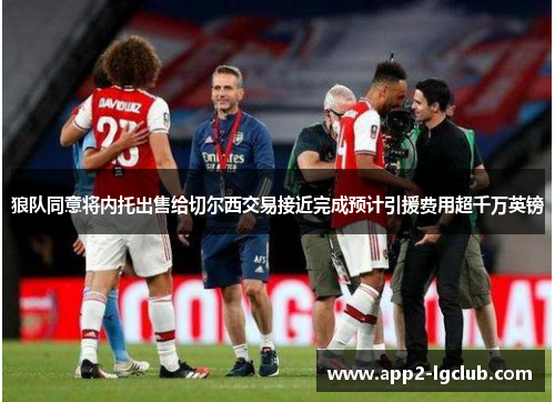 狼队同意将内托出售给切尔西交易接近完成预计引援费用超千万英镑