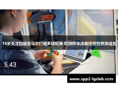 16岁天才拉明亚马尔打破多项纪录 欧洲杯半决赛惊世世界波成名 16岁天才拉明亚马尔打破多项纪录 欧洲杯半决赛惊世世界波成名