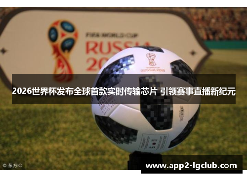 2026世界杯发布全球首款实时传输芯片 引领赛事直播新纪元 2026世界杯发布全球首款实时传输芯片 引领赛事直播新纪元