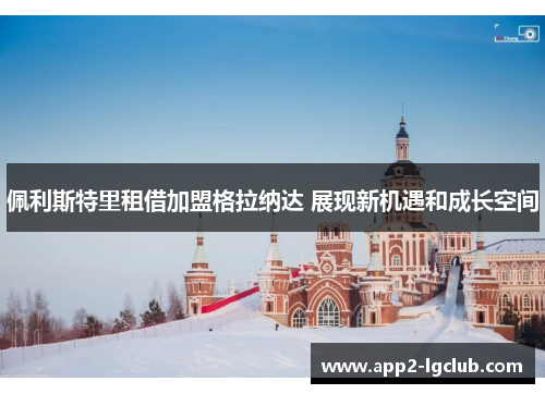 佩利斯特里租借加盟格拉纳达 展现新机遇和成长空间 佩利斯特里租借加盟格拉纳达 展现新机遇和成长空间