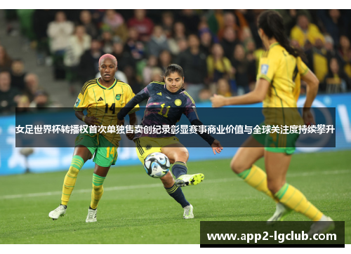女足世界杯转播权首次单独售卖创纪录彰显赛事商业价值与全球关注度持续攀升 女足世界杯转播权首次单独售卖创纪录彰显赛事商业价值与全球关注度持续攀升