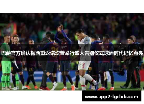 巴萨官方确认梅西重返诺坎普举行盛大告别仪式球迷时代记忆点亮