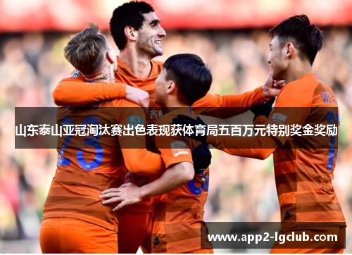 山东泰山亚冠淘汰赛出色表现获体育局五百万元特别奖金奖励