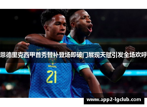 恩德里克西甲首秀替补登场即破门展现天赋引发全场欢呼 恩德里克西甲首秀替补登场即破门展现天赋引发全场欢呼