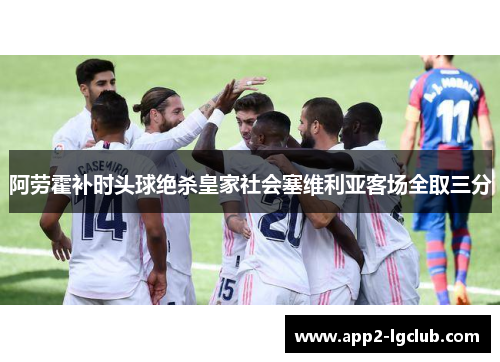 阿劳霍补时头球绝杀皇家社会塞维利亚客场全取三分