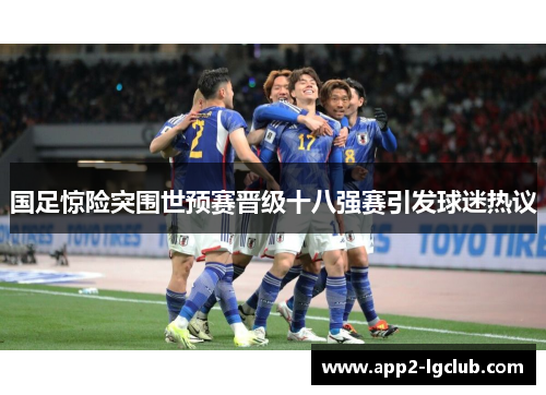 国足惊险突围世预赛晋级十八强赛引发球迷热议