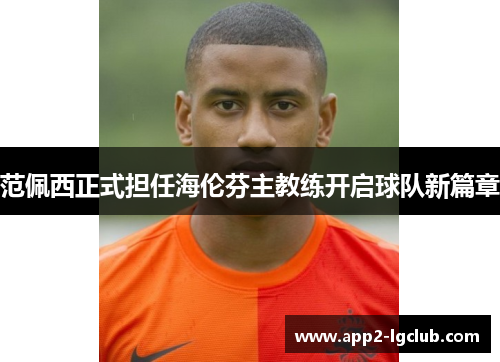 范佩西正式担任海伦芬主教练开启球队新篇章 范佩西正式担任海伦芬主教练开启球队新篇章