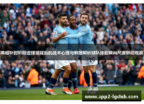 英超补时阶段进球潮背后的战术心理与数据解析球队体能裁判尺度联动观察