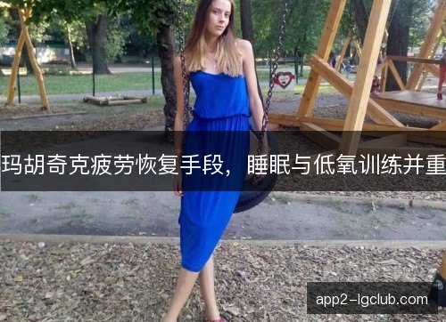 玛胡奇克疲劳恢复手段，睡眠与低氧训练并重