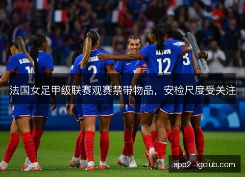 法国女足甲级联赛观赛禁带物品，安检尺度受关注